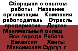 Сборщики с опытом работы › Название организации ­ Компания-работодатель › Отрасль предприятия ­ Другое › Минимальный оклад ­ 1 - Все города Работа » Вакансии   . Ханты-Мансийский,Сургут г.